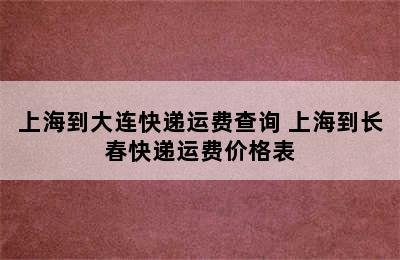 上海到大连快递运费查询 上海到长春快递运费价格表